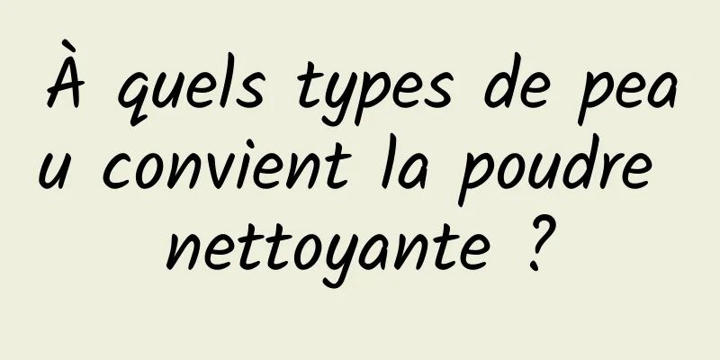 À quels types de peau convient la poudre nettoyante ?