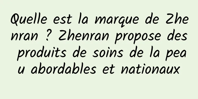 Quelle est la marque de Zhenran ? Zhenran propose des produits de soins de la peau abordables et nationaux