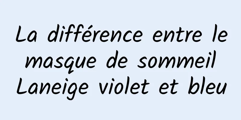 La différence entre le masque de sommeil Laneige violet et bleu