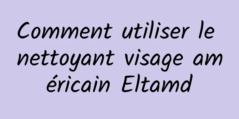 Comment utiliser le nettoyant visage américain Eltamd