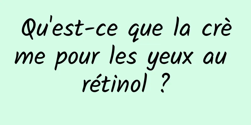 Qu'est-ce que la crème pour les yeux au rétinol ?