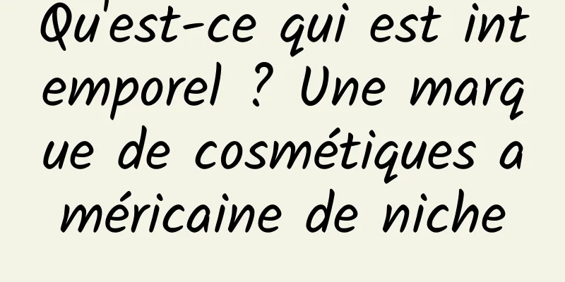 Qu'est-ce qui est intemporel ? Une marque de cosmétiques américaine de niche