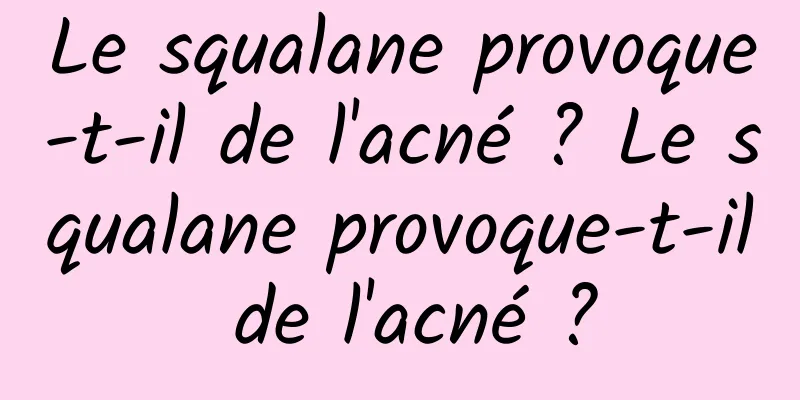 Le squalane provoque-t-il de l'acné ? Le squalane provoque-t-il de l'acné ?