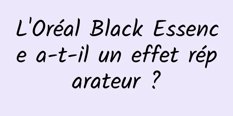 L'Oréal Black Essence a-t-il un effet réparateur ?