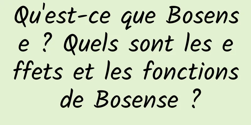 Qu'est-ce que Bosense ? Quels sont les effets et les fonctions de Bosense ?