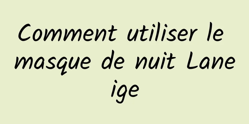 Comment utiliser le masque de nuit Laneige