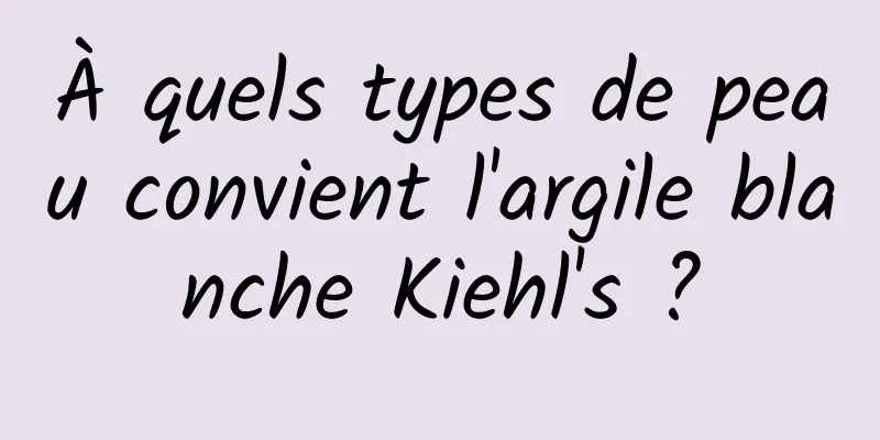 À quels types de peau convient l'argile blanche Kiehl's ?