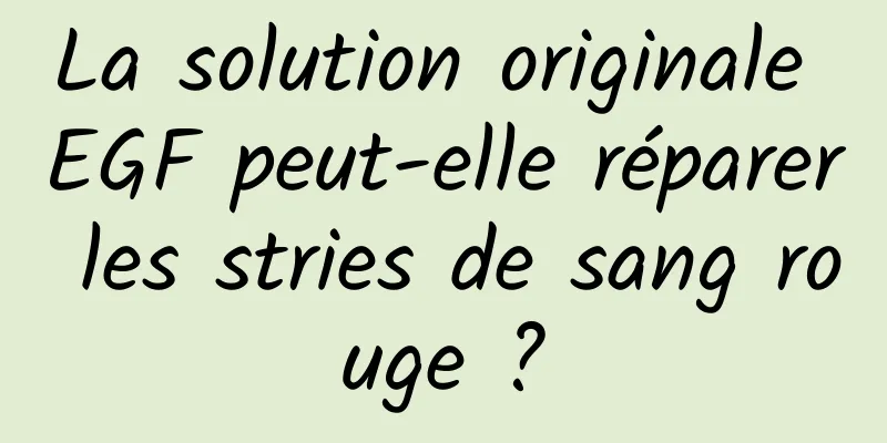 La solution originale EGF peut-elle réparer les stries de sang rouge ?