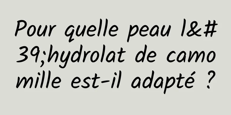 Pour quelle peau l'hydrolat de camomille est-il adapté ?