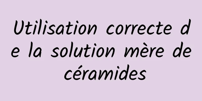 Utilisation correcte de la solution mère de céramides