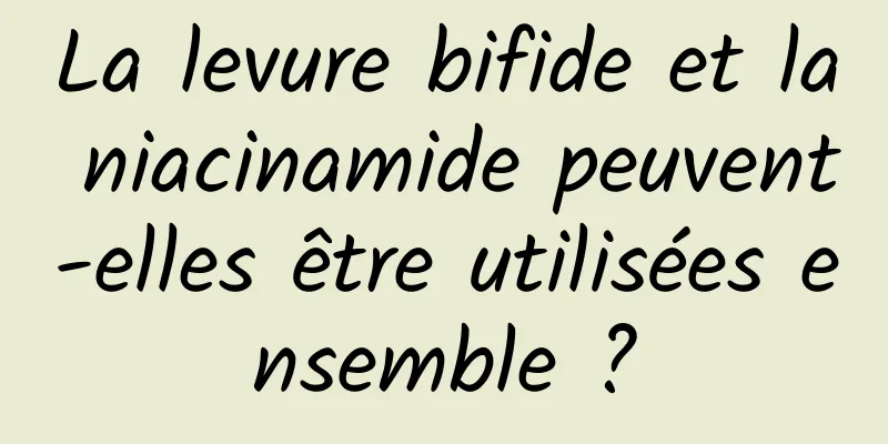 La levure bifide et la niacinamide peuvent-elles être utilisées ensemble ?