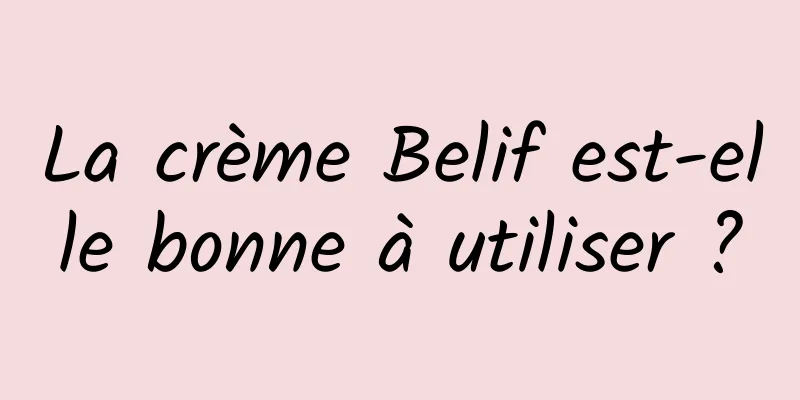 La crème Belif est-elle bonne à utiliser ?