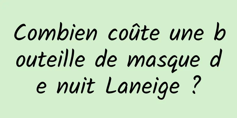 Combien coûte une bouteille de masque de nuit Laneige ?
