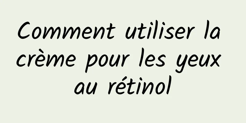 Comment utiliser la crème pour les yeux au rétinol