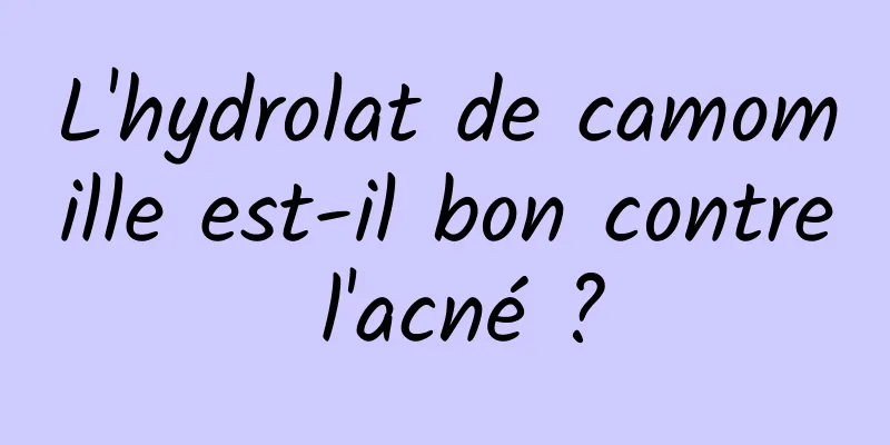 L'hydrolat de camomille est-il bon contre l'acné ?