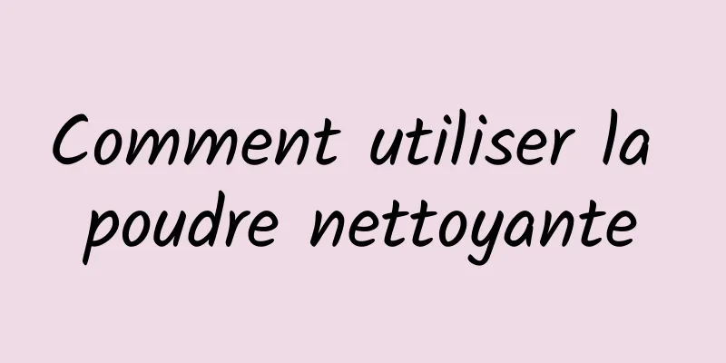 Comment utiliser la poudre nettoyante
