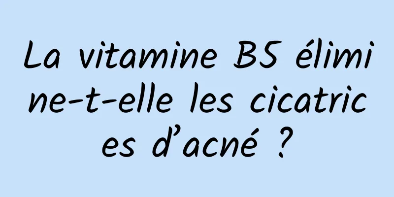 La vitamine B5 élimine-t-elle les cicatrices d’acné ?