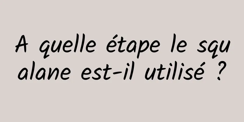 A quelle étape le squalane est-il utilisé ?