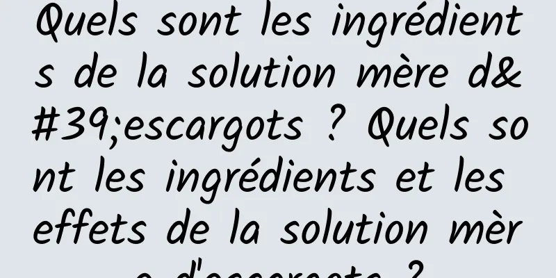 Quels sont les ingrédients de la solution mère d'escargots ? Quels sont les ingrédients et les effets de la solution mère d'escargots ?