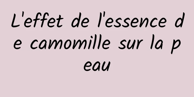 L'effet de l'essence de camomille sur la peau