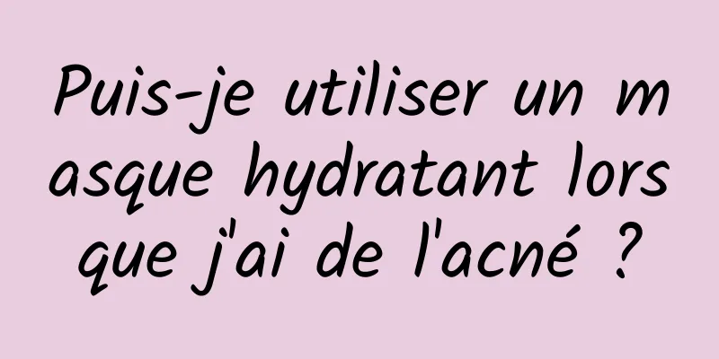 Puis-je utiliser un masque hydratant lorsque j'ai de l'acné ?