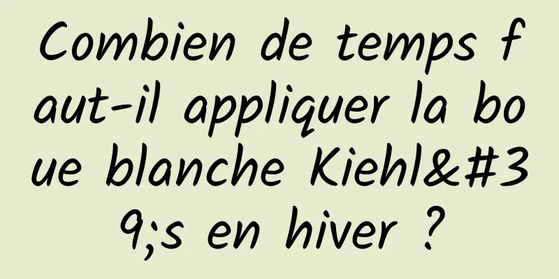 Combien de temps faut-il appliquer la boue blanche Kiehl's en hiver ?