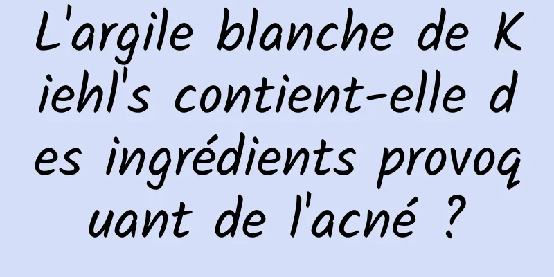 L'argile blanche de Kiehl's contient-elle des ingrédients provoquant de l'acné ?