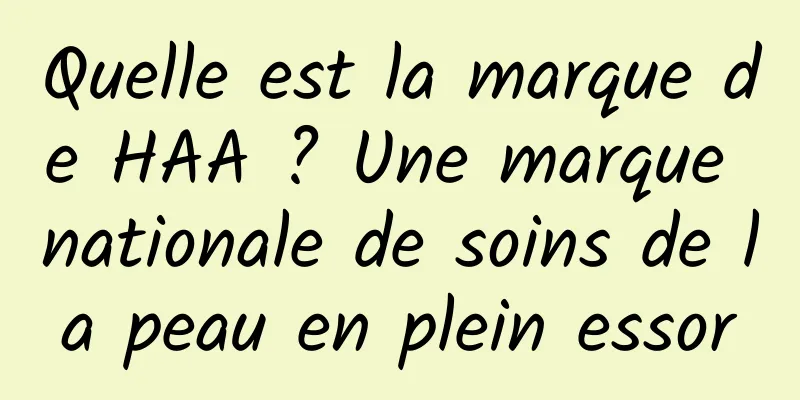 Quelle est la marque de HAA ? Une marque nationale de soins de la peau en plein essor