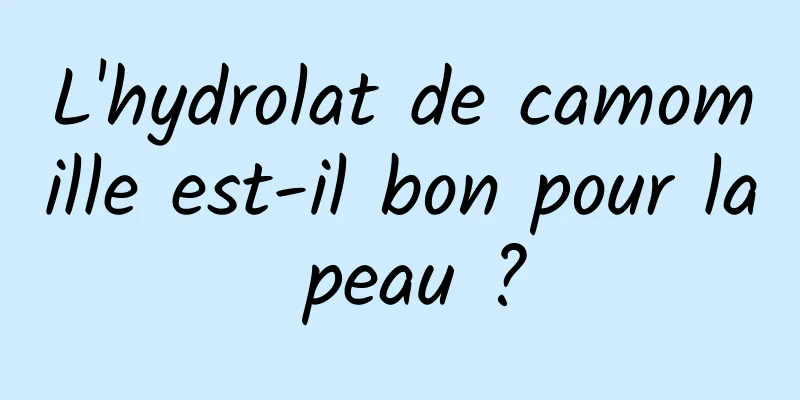 L'hydrolat de camomille est-il bon pour la peau ?