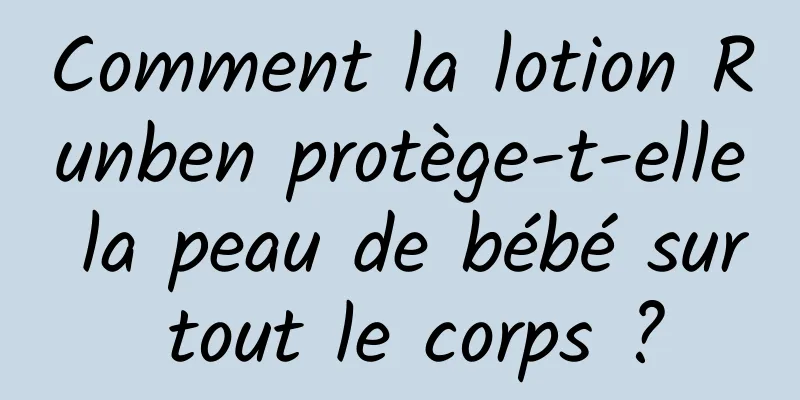 Comment la lotion Runben protège-t-elle la peau de bébé sur tout le corps ?