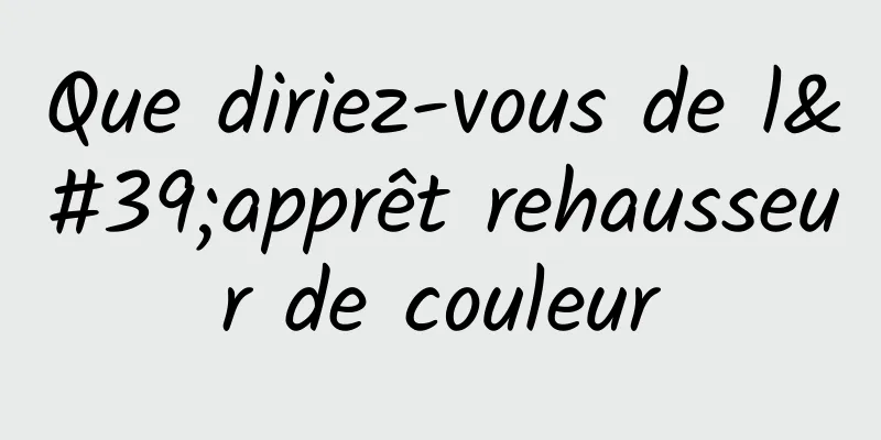 Que diriez-vous de l'apprêt rehausseur de couleur