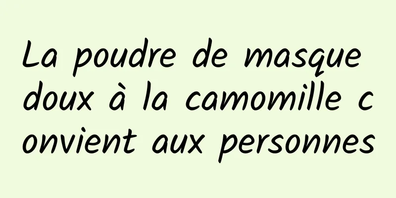 La poudre de masque doux à la camomille convient aux personnes
