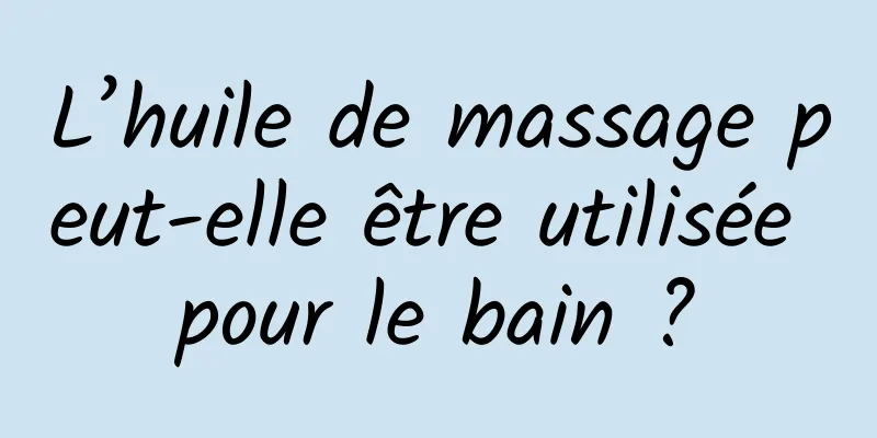 L’huile de massage peut-elle être utilisée pour le bain ?