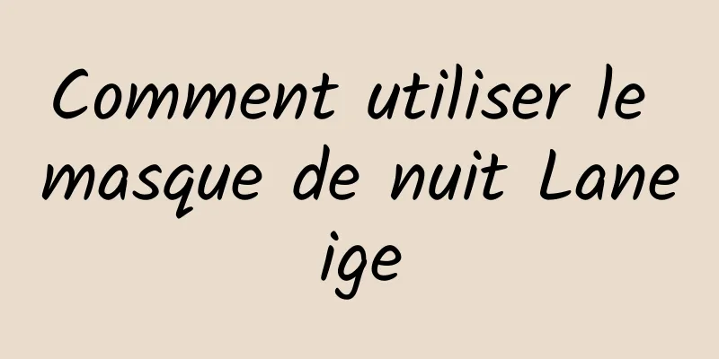 Comment utiliser le masque de nuit Laneige