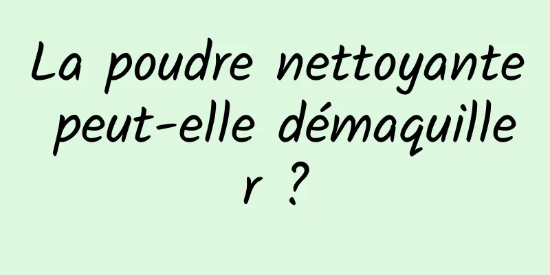 La poudre nettoyante peut-elle démaquiller ?