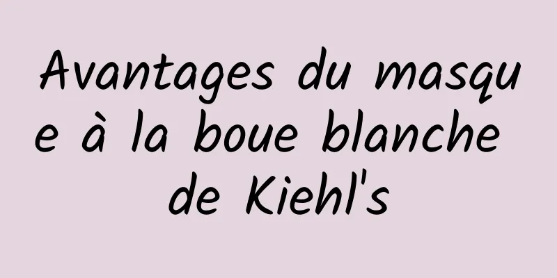 Avantages du masque à la boue blanche de Kiehl's