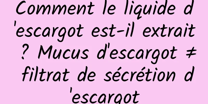 Comment le liquide d'escargot est-il extrait ? Mucus d'escargot ≠ filtrat de sécrétion d'escargot