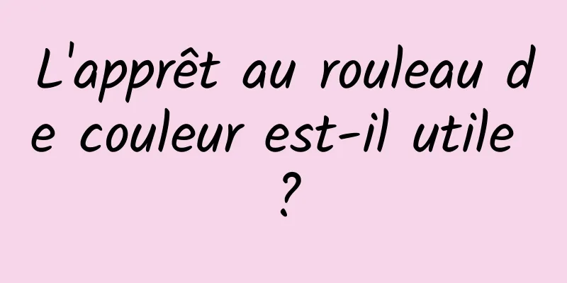 L'apprêt au rouleau de couleur est-il utile ?