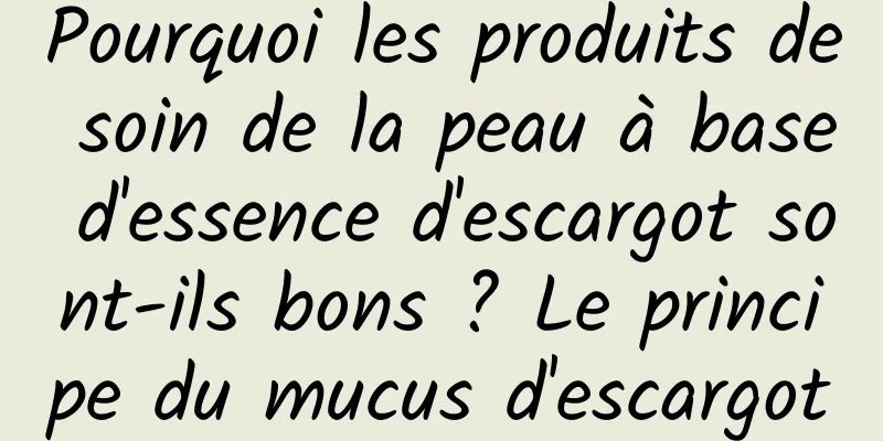 Pourquoi les produits de soin de la peau à base d'essence d'escargot sont-ils bons ? Le principe du mucus d'escargot