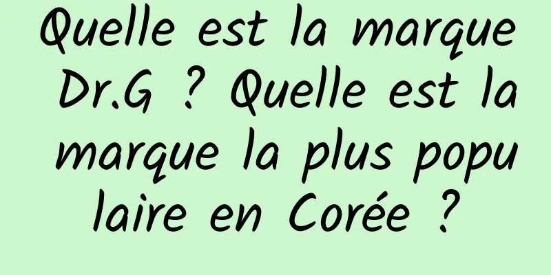 Quelle est la marque Dr.G ? Quelle est la marque la plus populaire en Corée ?