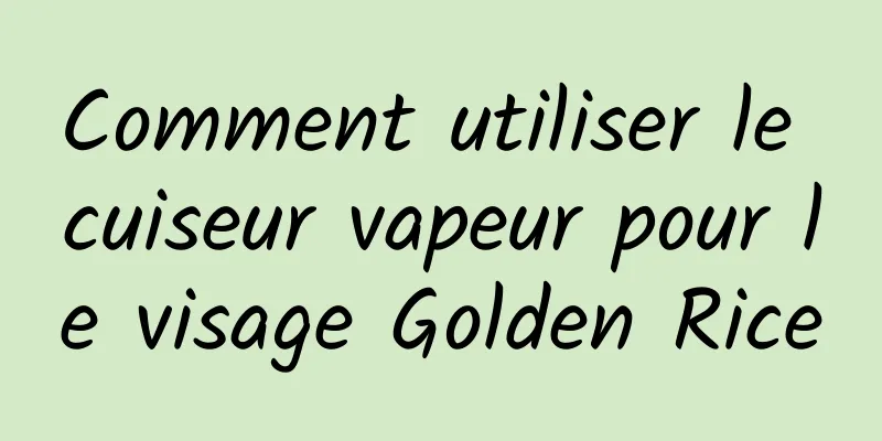 Comment utiliser le cuiseur vapeur pour le visage Golden Rice