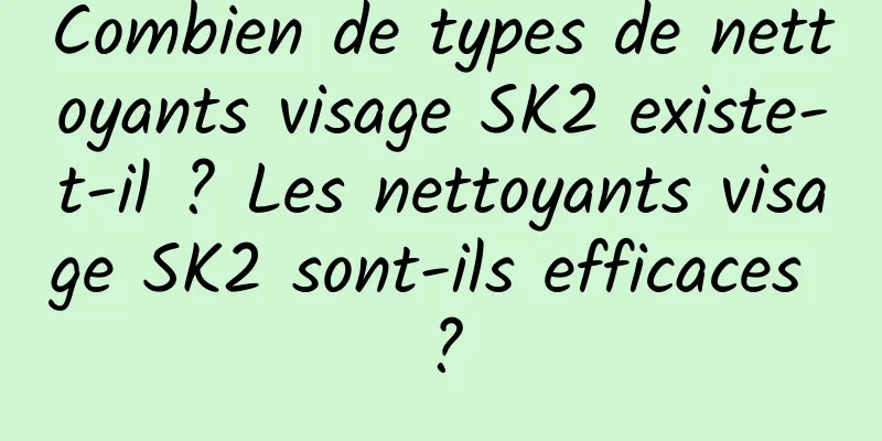 Combien de types de nettoyants visage SK2 existe-t-il ? Les nettoyants visage SK2 sont-ils efficaces ?