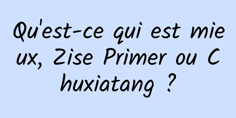 Qu'est-ce qui est mieux, Zise Primer ou Chuxiatang ?