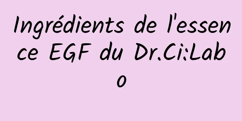 Ingrédients de l'essence EGF du Dr.Ci:Labo