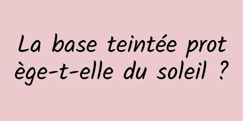 La base teintée protège-t-elle du soleil ?