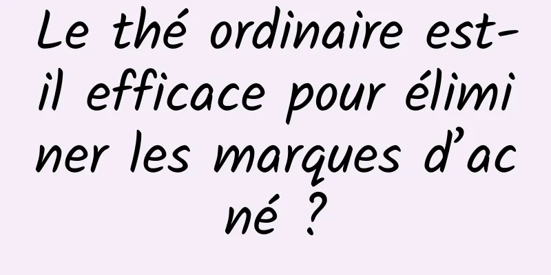 Le thé ordinaire est-il efficace pour éliminer les marques d’acné ?