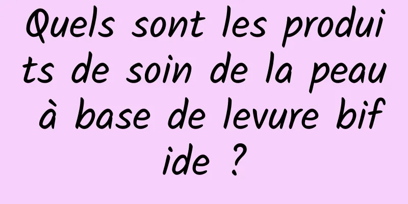 Quels sont les produits de soin de la peau à base de levure bifide ?