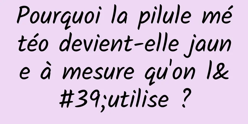 Pourquoi la pilule météo devient-elle jaune à mesure qu'on l'utilise ?