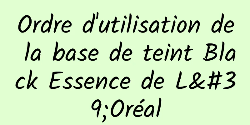 Ordre d'utilisation de la base de teint Black Essence de L'Oréal