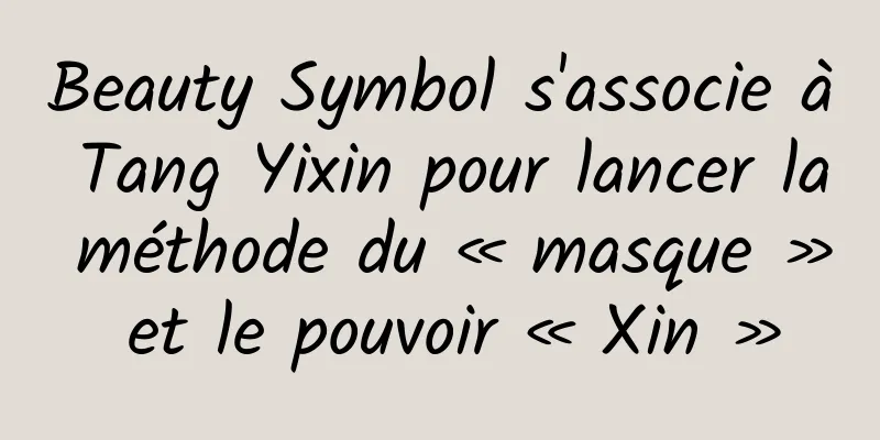 Beauty Symbol s'associe à Tang Yixin pour lancer la méthode du « masque » et le pouvoir « Xin »